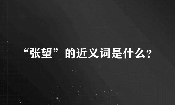 “张望”的近义词是什么？