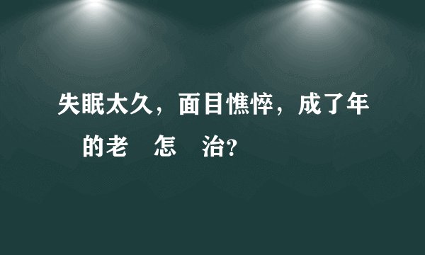 失眠太久,面目憔悴,成了年輕的老頭怎麼治?