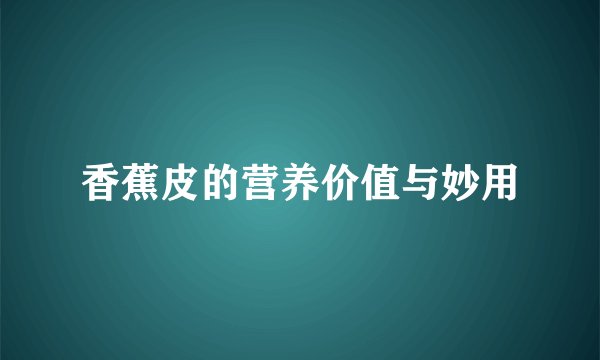 香蕉皮的营养价值与妙用
