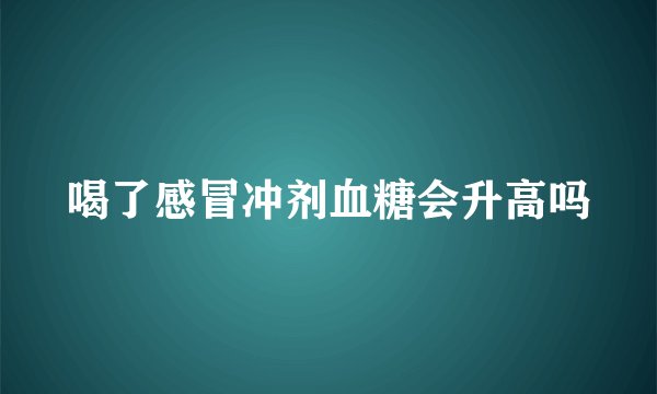 喝了感冒冲剂血糖会升高吗