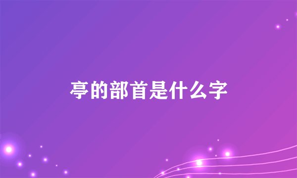 亭的部首是什么字