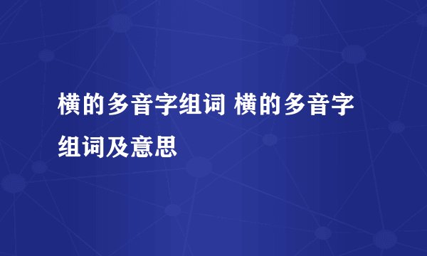 横的多音字组词 横的多音字组词及意思