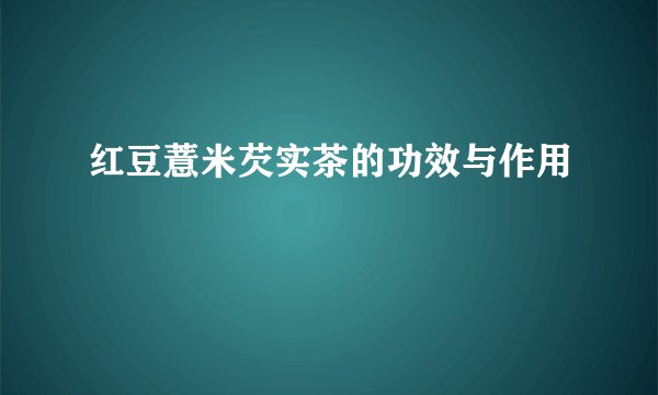 红豆薏米芡实茶的功效与作用