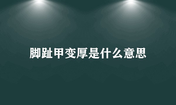 脚趾甲变厚是什么意思