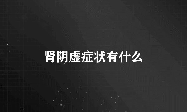 肾阴虚症状有什么