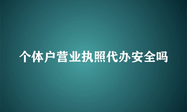 个体户营业执照代办安全吗