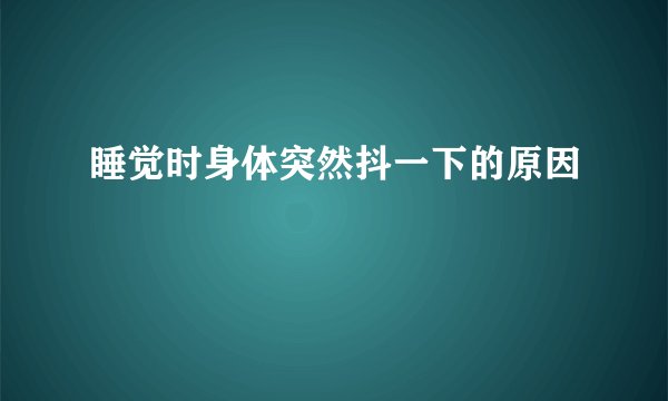 睡觉时身体突然抖一下的原因