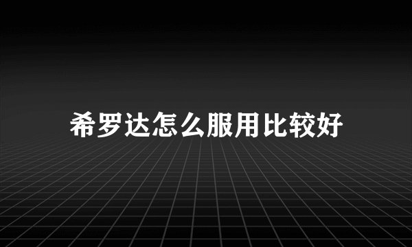 希罗达怎么服用比较好
