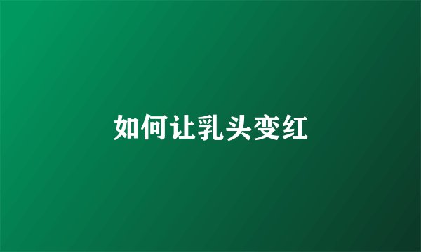 如何让乳头变红
