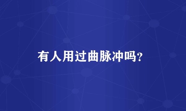 有人用过曲脉冲吗？