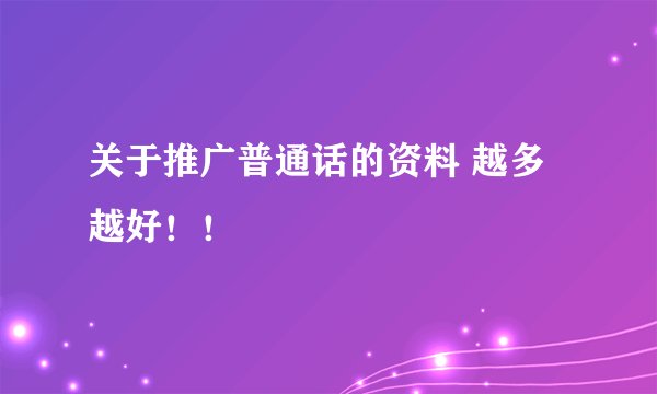 关于推广普通话的资料 越多越好！！