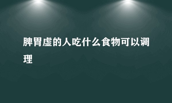 脾胃虚的人吃什么食物可以调理