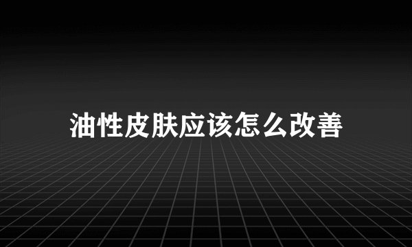油性皮肤应该怎么改善
