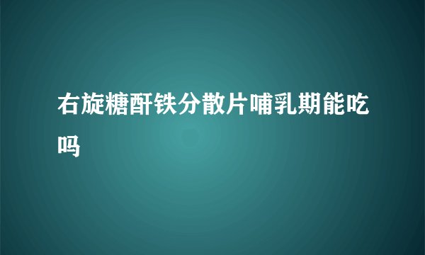 右旋糖酐铁分散片哺乳期能吃吗