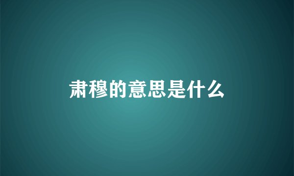 肃穆的意思是什么