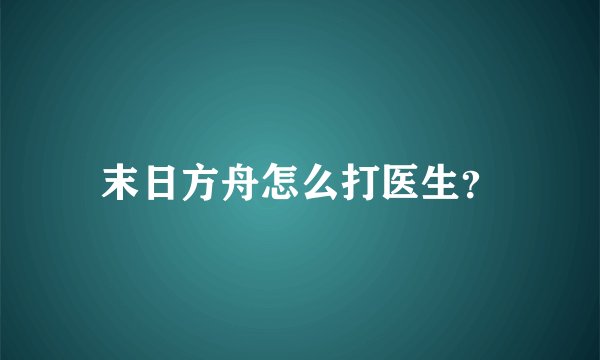 末日方舟怎么打医生?