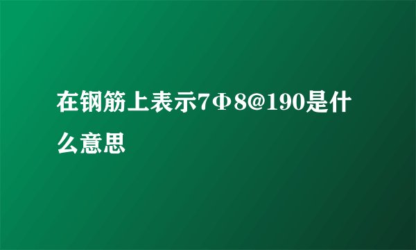 在钢筋上表示7Φ8@190是什么意思
