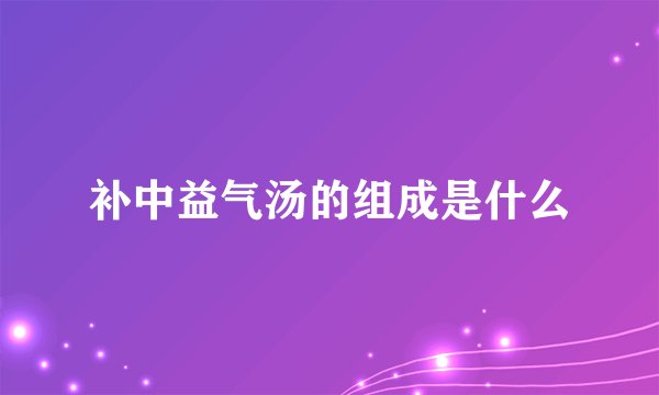 补中益气汤的组成是什么