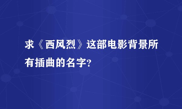 求《西风烈》这部电影背景所有插曲的名字？