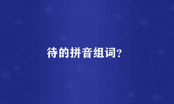 待的拼音组词？