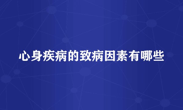 心身疾病的致病因素有哪些