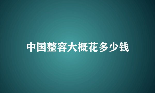 中国整容大概花多少钱