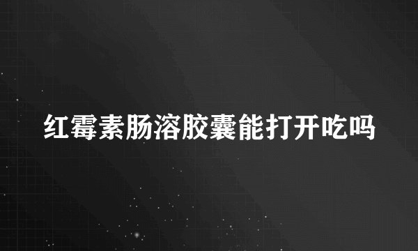 红霉素肠溶胶囊能打开吃吗