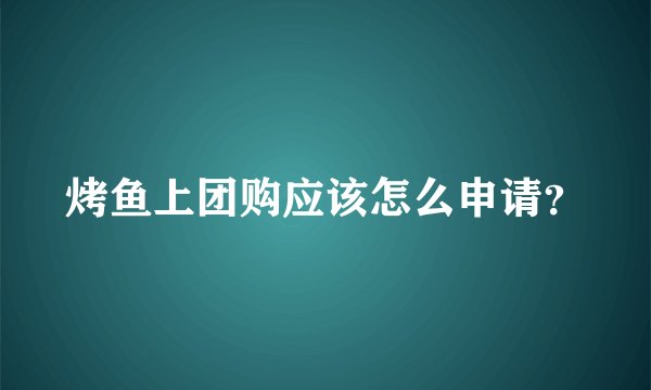 烤鱼上团购应该怎么申请？