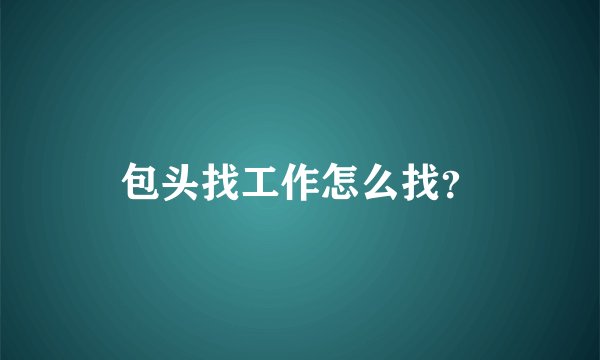 包头找工作怎么找？