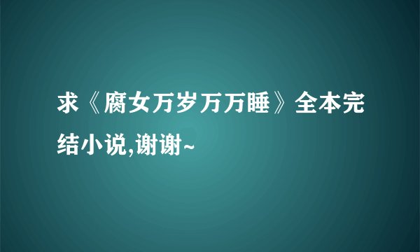 求《腐女万岁万万睡》全本完结小说,谢谢~