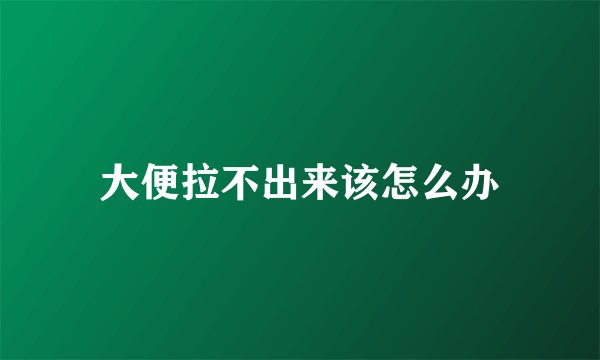 大便拉不出来该怎么办