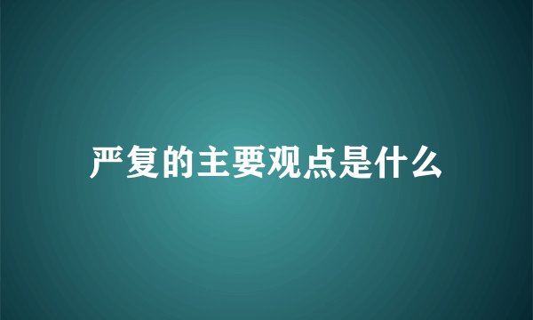 严复的主要观点是什么
