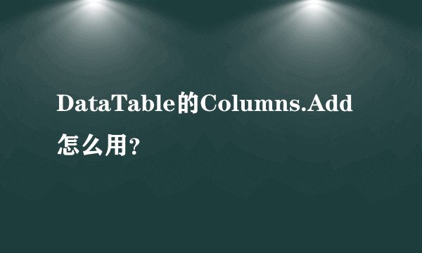 DataTable的Columns.Add怎么用？