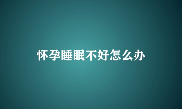 怀孕睡眠不好怎么办