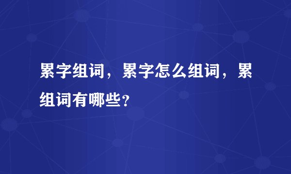 累字组词，累字怎么组词，累组词有哪些？