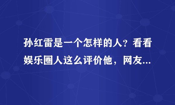 孙红雷是一个怎样的人?看看娱乐圈人这么评价他,网友:一针见血
