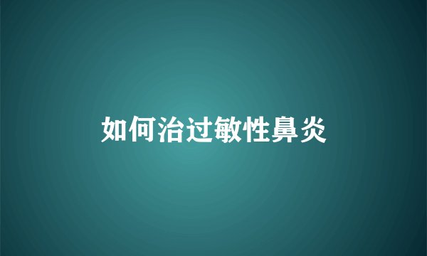 如何治过敏性鼻炎