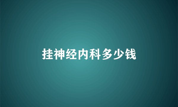 挂神经内科多少钱