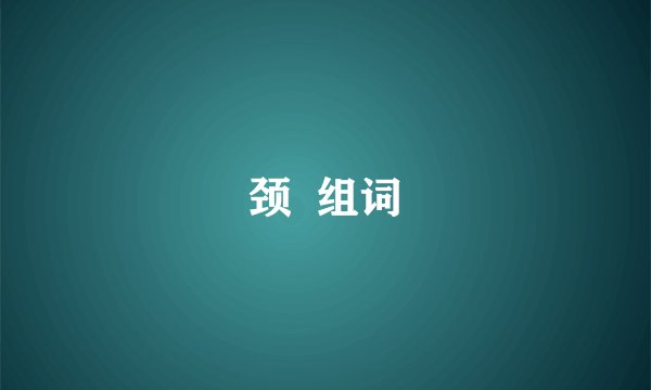 颈 组词