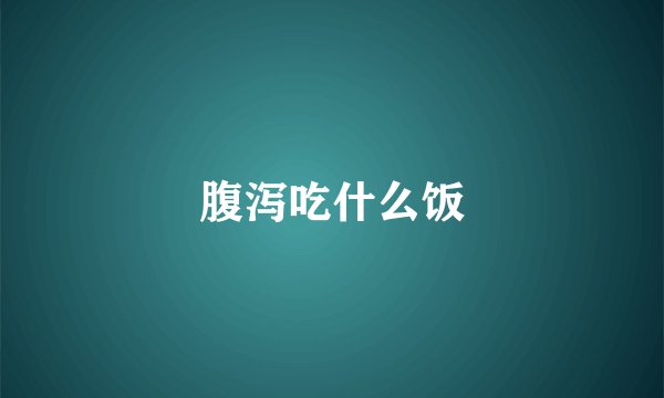 腹泻吃什么饭