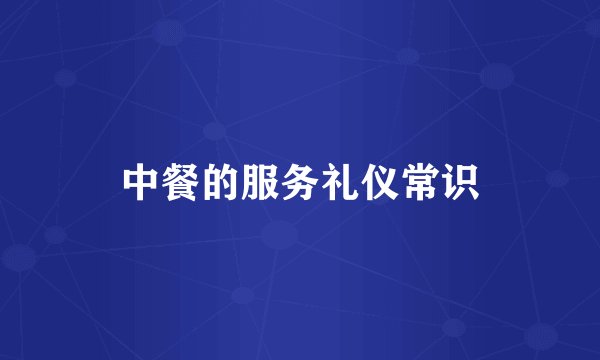 中餐的服务礼仪常识