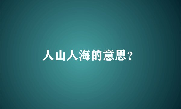 人山人海的意思？