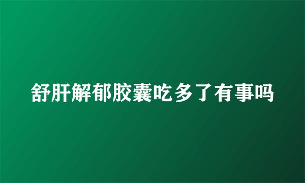 舒肝解郁胶囊吃多了有事吗