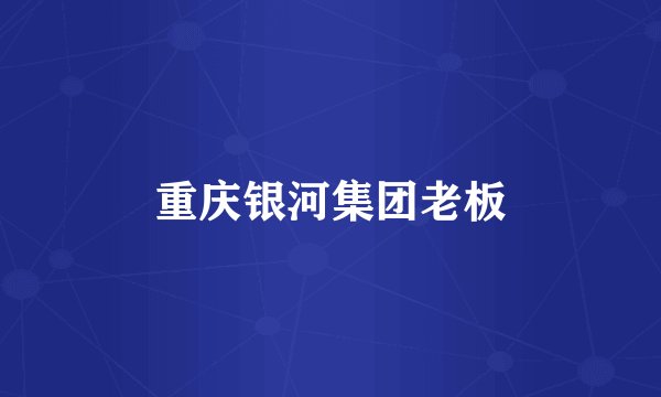 重庆银河集团老板