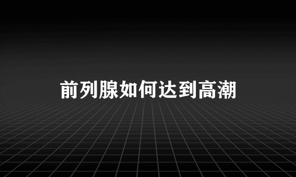 前列腺如何达到高潮