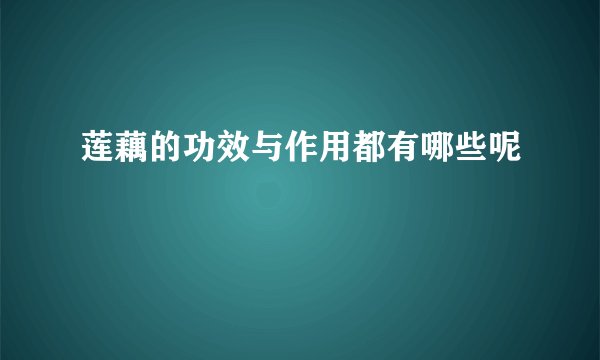 莲藕的功效与作用都有哪些呢