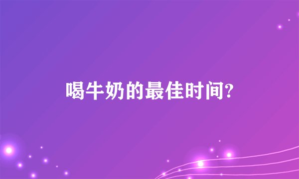 喝牛奶的最佳时间?