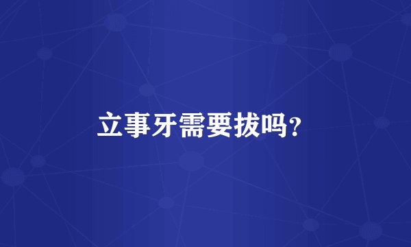 立事牙需要拔吗？
