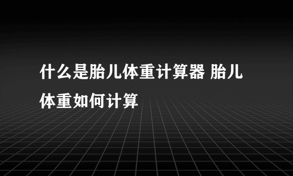 什么是胎儿体重计算器 胎儿体重如何计算