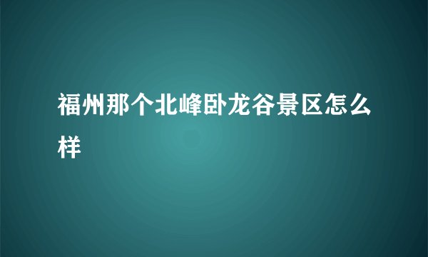 福州那个北峰卧龙谷景区怎么样